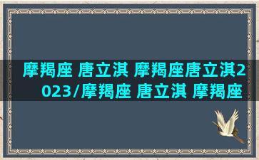 摩羯座 唐立淇 摩羯座唐立淇2023/摩羯座 唐立淇 摩羯座唐立淇2023-我的网站